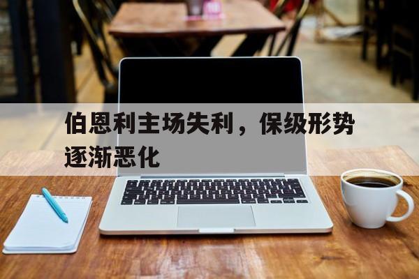 伯恩利主场失利，保级形势逐渐恶化的简单介绍