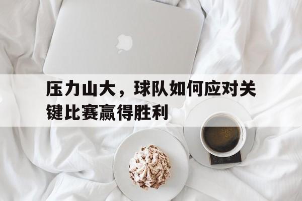 压力山大，球队如何应对关键比赛赢得胜利的简单介绍