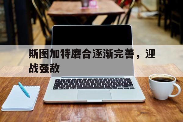 斯图加特磨合逐渐完善，迎战强敌的简单介绍