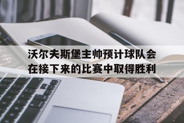 沃尔夫斯堡主帅预计球队会在接下来的比赛中取得胜利的简单介绍