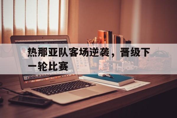 关于热那亚队客场逆袭，晋级下一轮比赛的信息