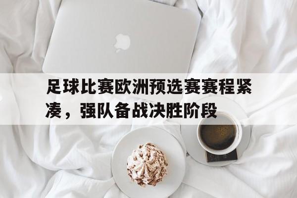 关于足球比赛欧洲预选赛赛程紧凑，强队备战决胜阶段的信息