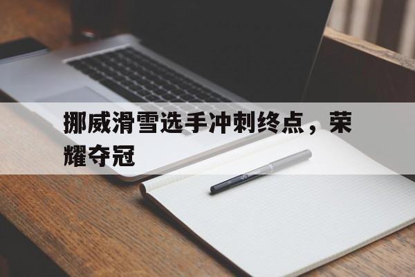挪威滑雪选手冲刺终点，荣耀夺冠