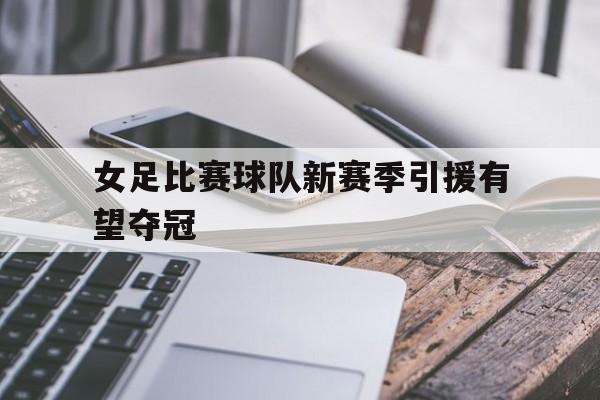 女足比赛球队新赛季引援有望夺冠