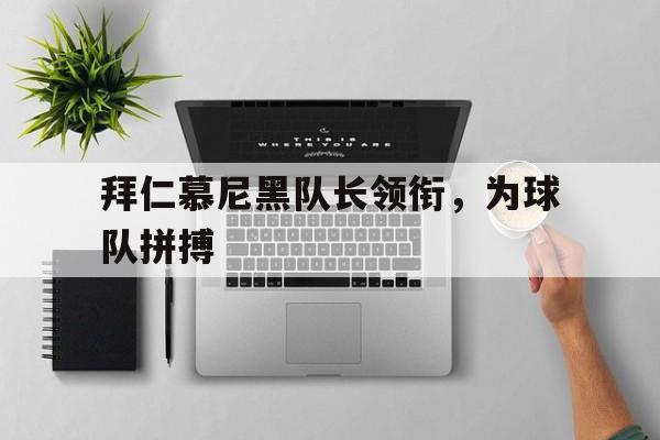 拜仁慕尼黑队长领衔，为球队拼搏