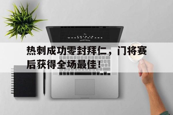 热刺成功零封拜仁，门将赛后获得全场最佳！热刺拜年