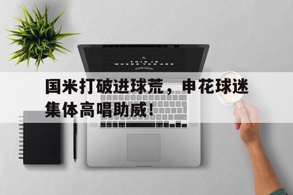 国米打破进球荒，申花球迷集体高唱助威！